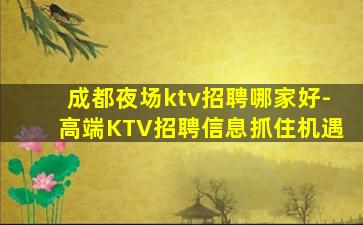 成都夜场ktv招聘哪家好-高端KTV招聘信息抓住机遇
